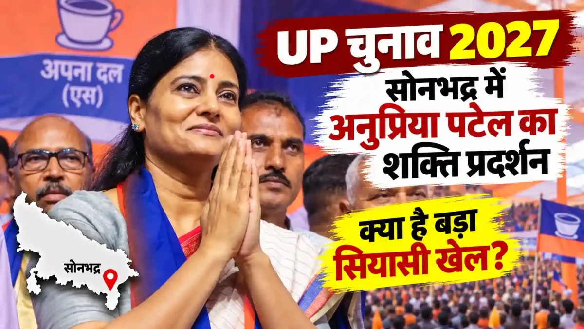UP Election 2027: सोनभद्र में अनुप्रिया पटेल का शक्ति प्रदर्शन, क्या है बड़ा सियासी खेल?