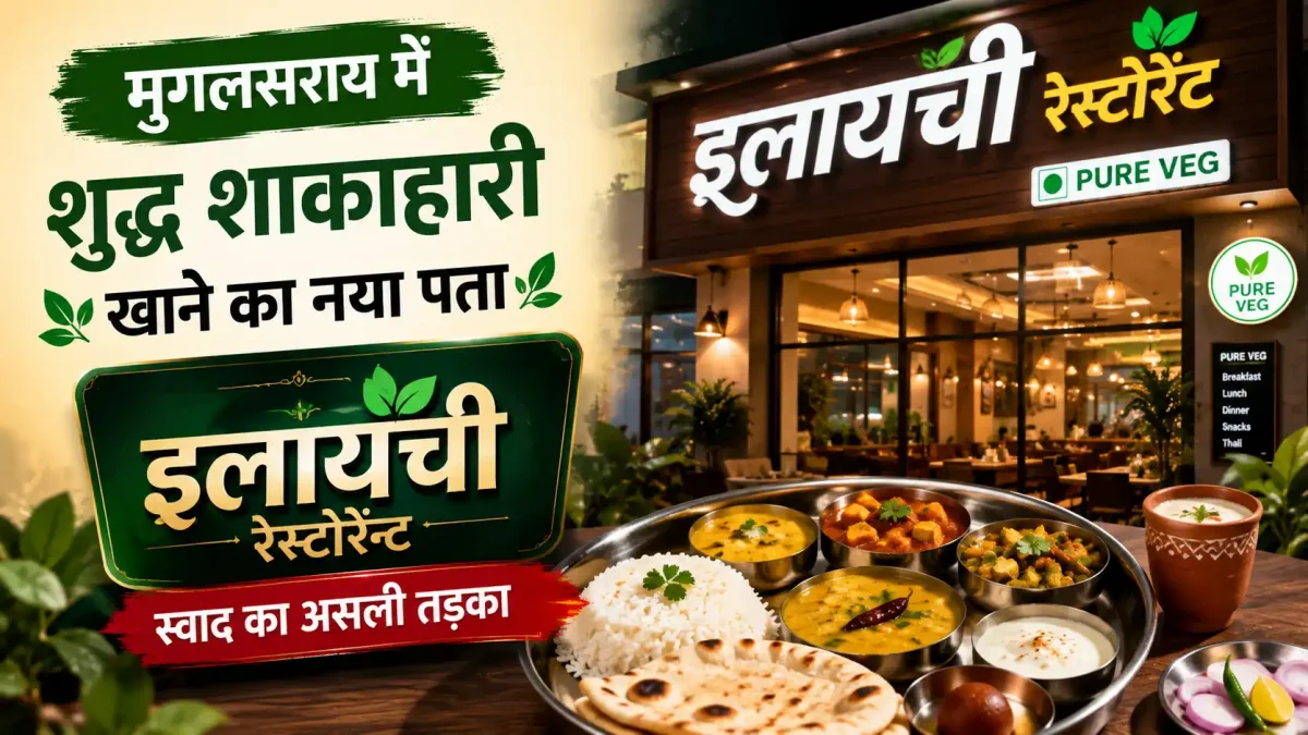 मुगलसराय में शुद्ध शाकाहारी खाने का नया पता: 'इलायची रेस्टोरेंट' में मिलेगा स्वाद का असली तड़का