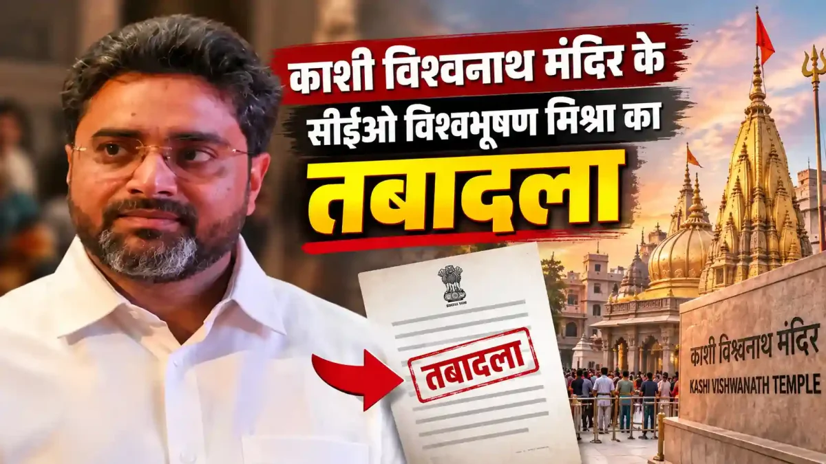काशी विश्वनाथ मंदिर के सीईओ विश्वभूषण मिश्रा का तबादला, मिली नई जिम्मेदारी