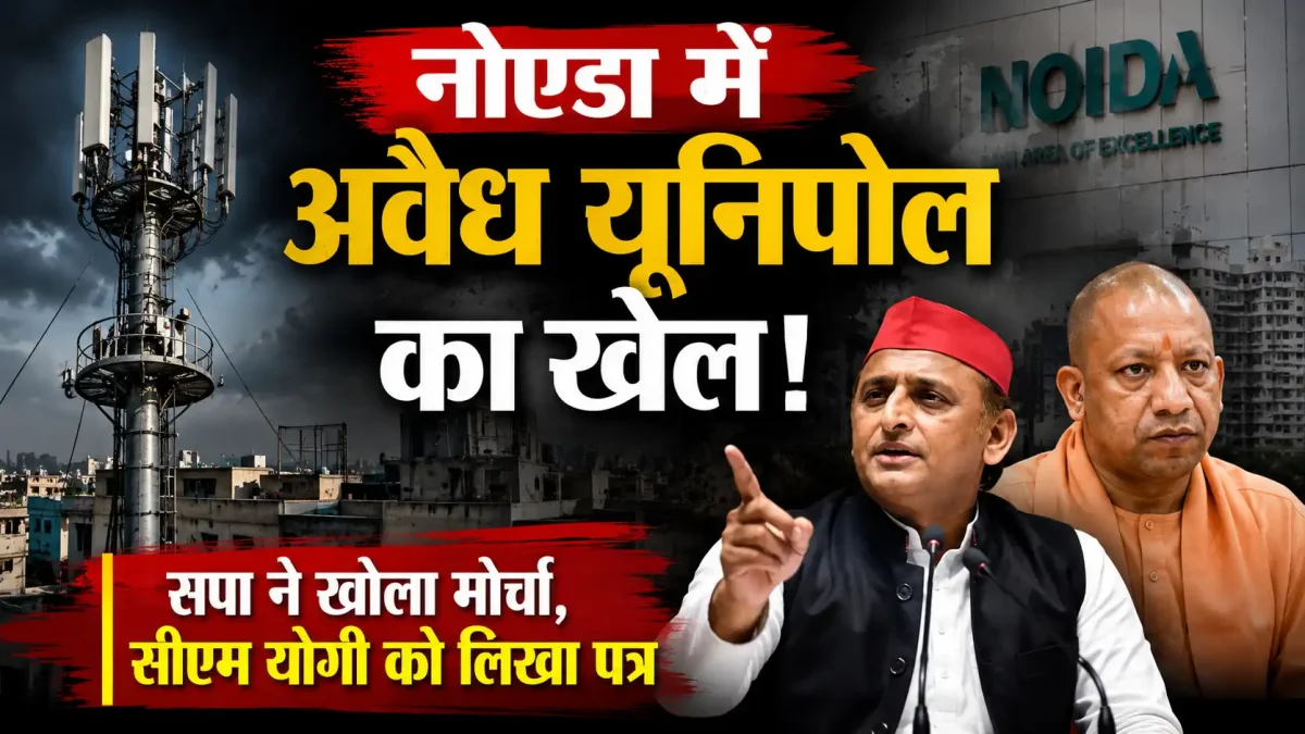नोएडा में अवैध यूनिपोल का खेल: सपा ने खोला मोर्चा, सीएम योगी को लिखा पत्र