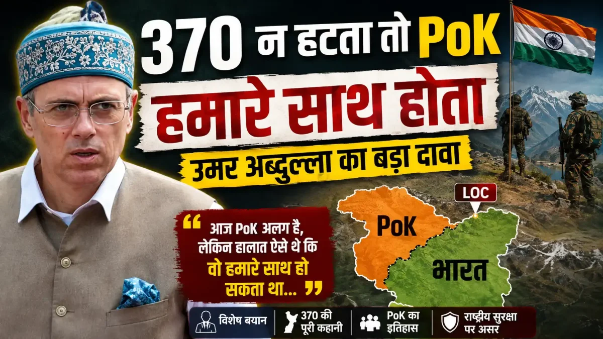 370 न हटता तो PoK हमारे साथ होता: उमर अब्दुल्ला का बड़ा दावा
