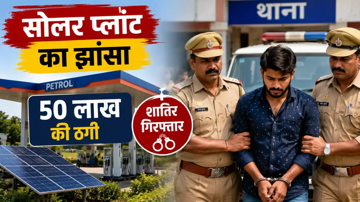 पेट्रोल पंप पर सोलर प्लांट का झांसा: 50 लाख की ठगी करने वाला शातिर गिरफ्तार