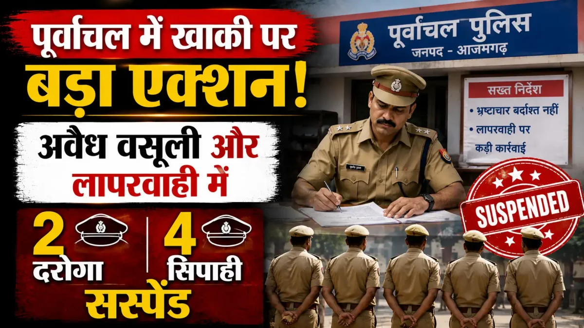 पूर्वांचल में खाकी पर बड़ा एक्शन: अवैध वसूली और लापरवाही में 2 दरोगा और 4 सिपाही सस्पेंड