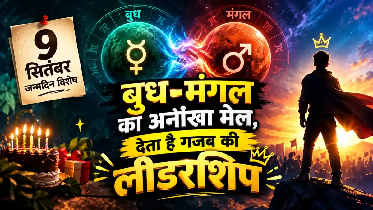 9 सितंबर जन्मदिन विशेष: बुध-मंगल का अनोखा मेल, देता है गजब की लीडरशिप