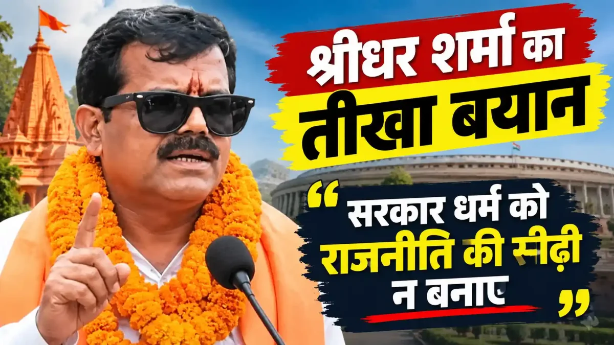 श्रीधर शर्मा का तीखा बयान, कहा- सरकार धर्म को राजनीति की सीढ़ी न बनाए