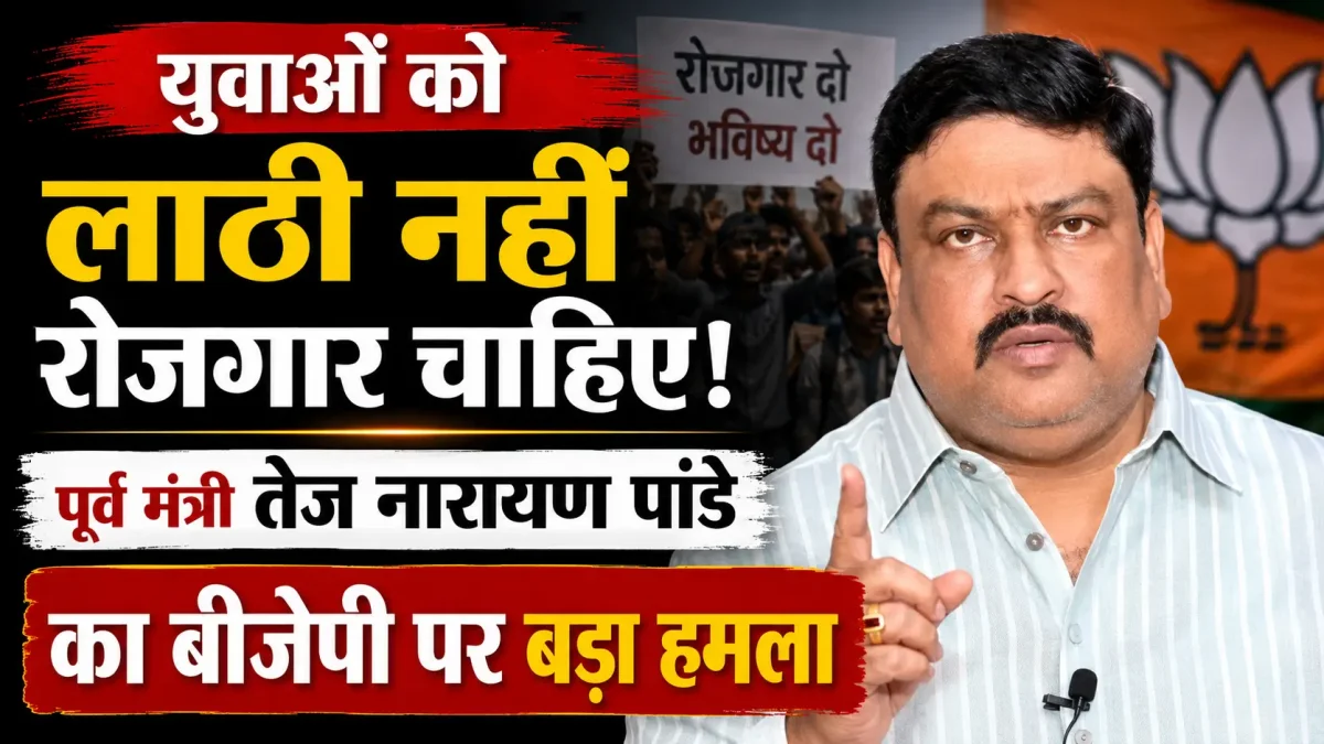 युवाओं को लाठी नहीं रोजगार चाहिए: पूर्व मंत्री तेज नारायण पांडे का बीजेपी पर बड़ा हमला