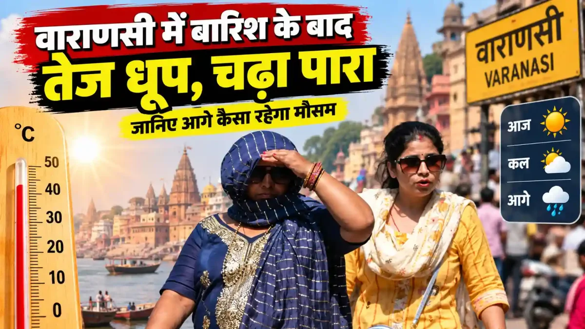वाराणसी में बारिश के बाद निकली तेज धूप, चढ़ा पारा; जानिए आगे कैसा रहेगा मौसम