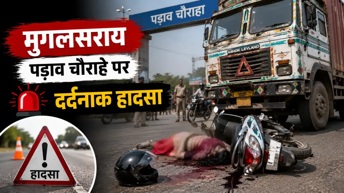 मुगलसराय के पड़ाव चौराहे पर दर्दनाक हादसा, ट्रक के नीचे आई स्कूटी सवार महिला